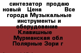  синтезатор  продаю новый › Цена ­ 5 000 - Все города Музыкальные инструменты и оборудование » Клавишные   . Мурманская обл.,Полярные Зори г.